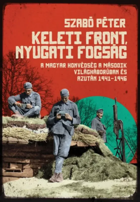 Akció Keleti front, nyugati fogság - A magyar honvédség a második világháborúban és azután, 1941-1946.