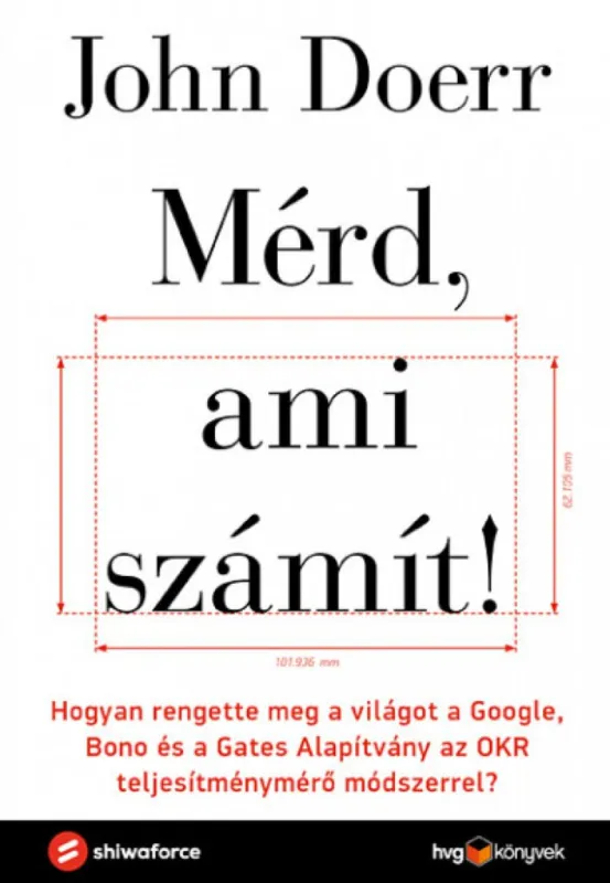 Mérd, ami számít! - Hogyan rengette meg a világot a Google, Bono és a Gates Alapítvány az OKR teljesítménymérő módszerrel? Utolsó esély