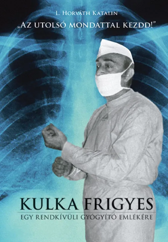 Azonnal elérhető „Az utolsó mondattal kezdd!” - Kulka Frigyes - Egy rendkívüli gyógyító emlékére
