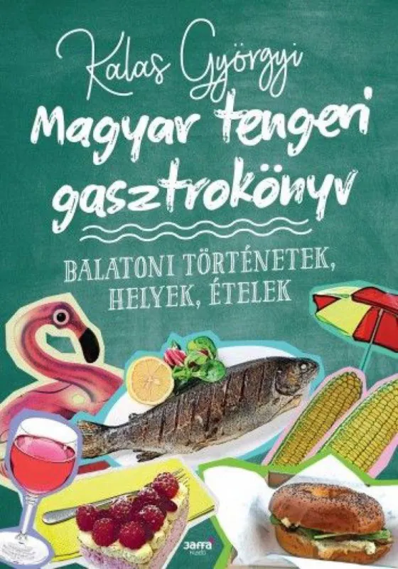 Legkelendőbb Magyar tengeri gasztrokönyv - Balatoni történetek, helyek, ételek