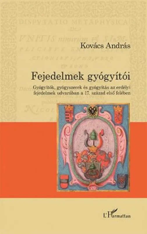 Fejedelmek gyógyítói – Gyógyítók, gyógyszerek és gyógyítás az erdélyi fejedelmek udvarában a 17. század első felében Szuper ajánlat
