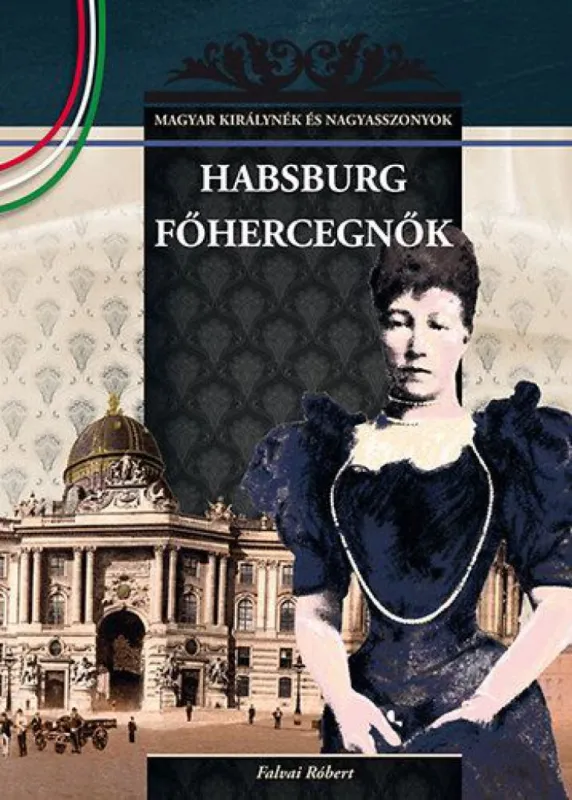 Szuper akció Habsburg főhercegnők - MAGYAR KIRÁLYNÉK ÉS NAGYASSZONYOK 23.