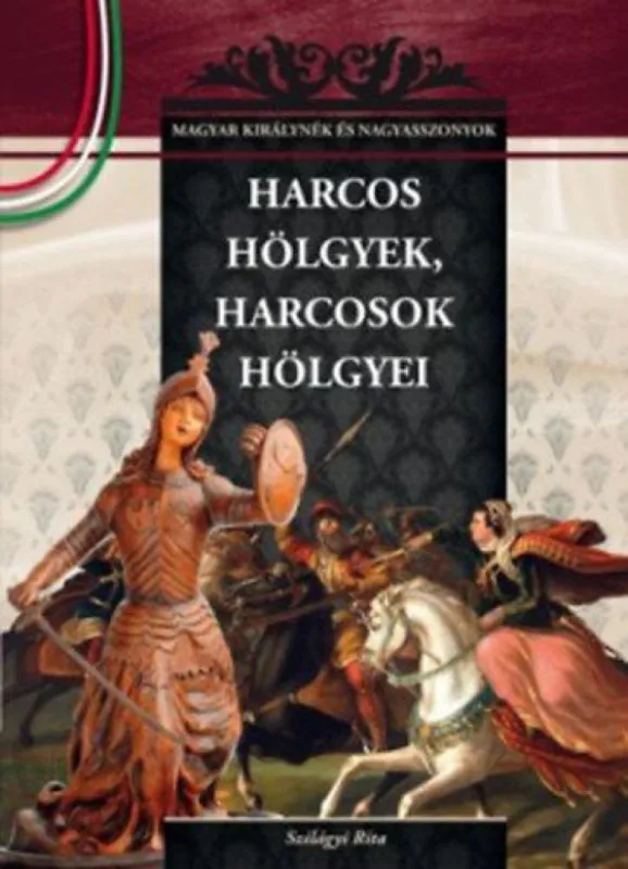 Harcos hölgyek, harcosok hölgyei - A Magyar királynék és nagyasszonyok 6. kötete Legjobb ár