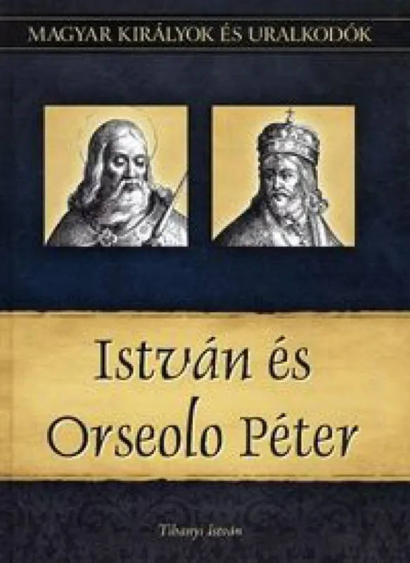 István és Orseolo Péter - Magyar királyok és uralkodók 2. kötet Legkelendőbb