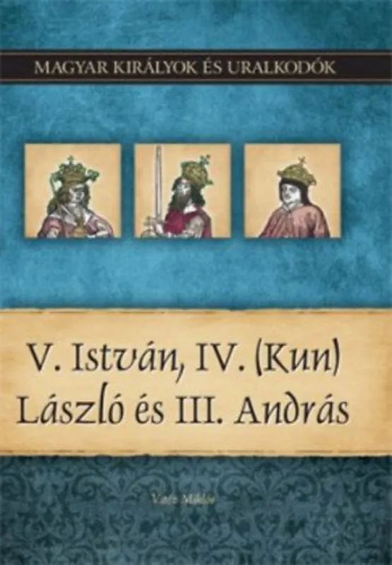 V. István, IV. (Kun) László és III. András - Magyar királyok és uralkodók 9. kötet Expressz kézbesítés