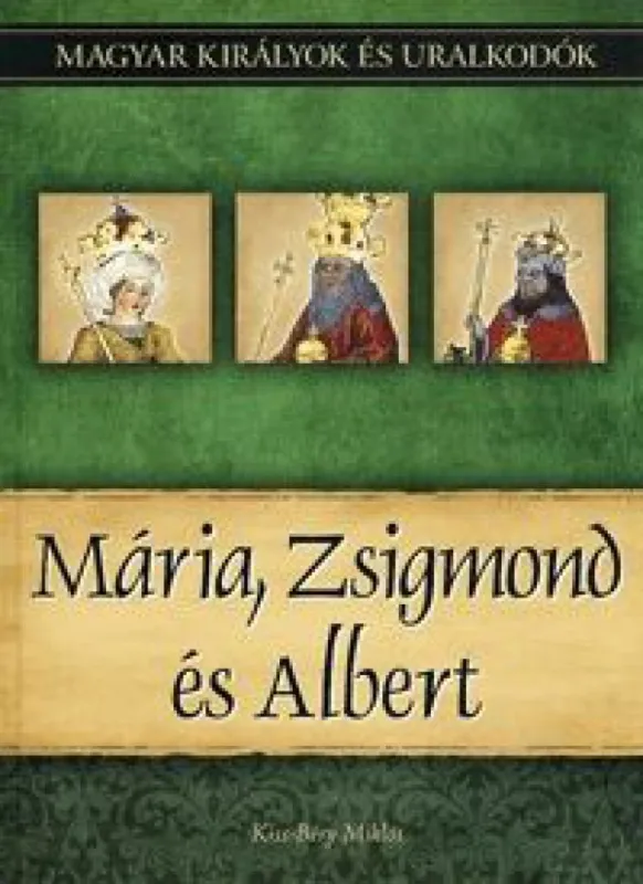 Mária, Zsigmond és Albert - Magyar királyok és uralkodók 11. kötet Biztonságos fizetés
