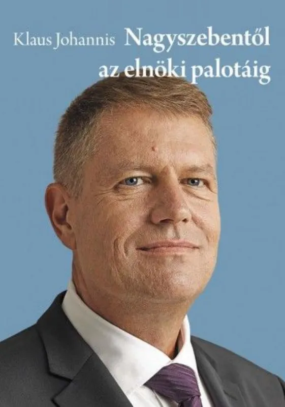 Klaus Johannis - Nagyszebentől az elnöki palotáig Kihagyhatatlan ajánlat