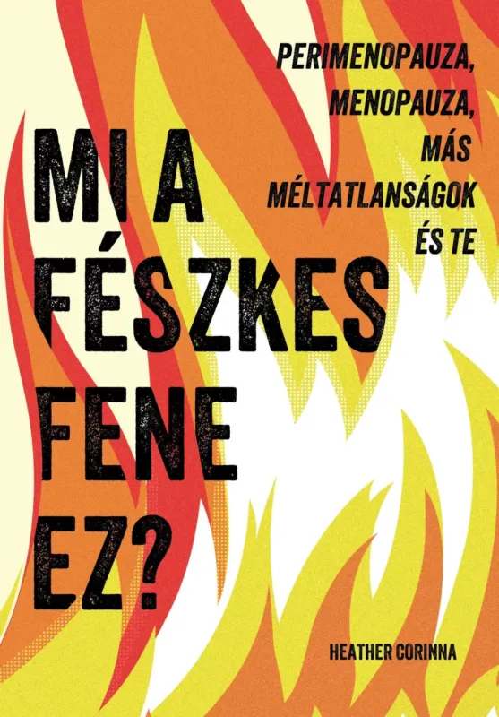 Rendeld meg most Mi a fészkes fene ez? - Perimenopauza, menopauza, más méltatlanságok és te - Heather Corinna