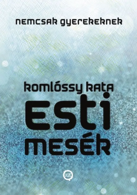 Újdonság Esti Mesék NEMCSAK Gyerekeknek (Esti Mesék Sorozat I.) - Spirituális Csatornázott Üzenetek mesés köntösben