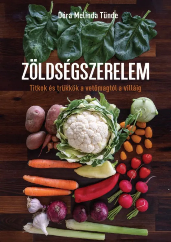 Zöldségszerelem - Titkok és trükkök a vetőmagtól a villáig Ne maradj le
