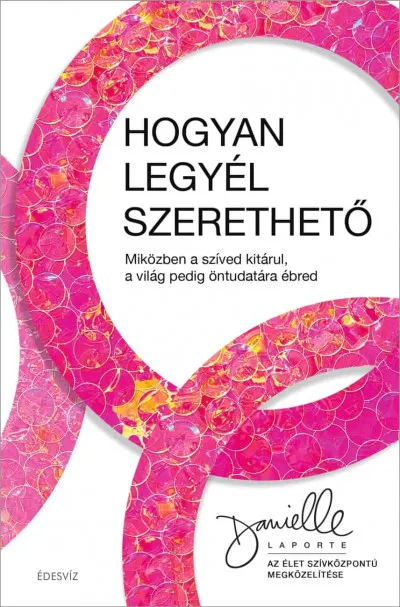 Hogyan legyél szerethető - Miközben a szíved kitárul, a világ pedig öntudatára ébred Bestseller