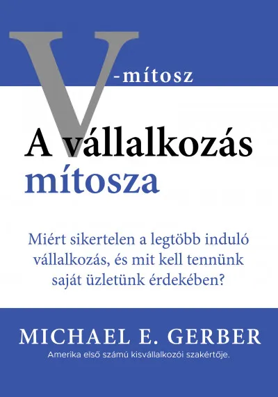 Vedd meg most A vállalkozás mítosza - Miért sikertelen a legtöbb induló vállalkozás, és mit kell tennünk saját üzletünk érdekében?