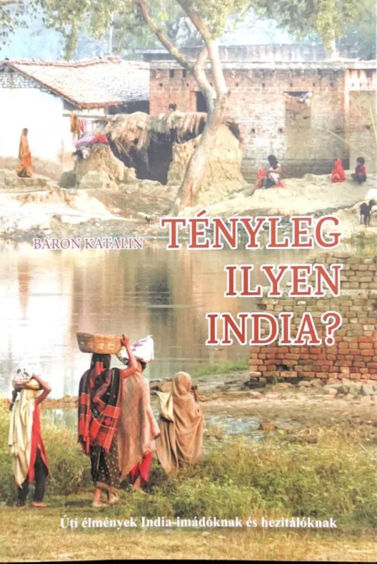 Újdonság Tényleg ilyen India? - Úti élmények India-imádóknak és hezitálóknak
