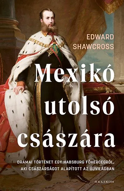 Olcsóbb Mexikó utolsó császára - Drámai történet egy Habsburg főhercegről, aki császárságot alapított az Újvilágban