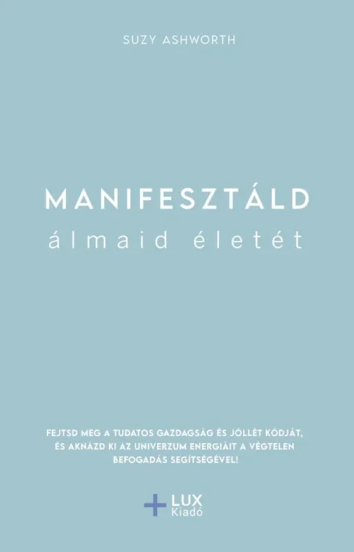 Manifesztáld álmaid életét - Fejtsd meg a tudatos gazdagság és jóllét kódját, és aknázd ki az univerzum energiáit a végtelen befogadás segítségével! Legjobb ár