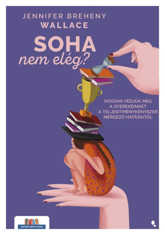 Soha nem elég? - Hogyan védjük meg a gyerekeinket a teljesítménykényszer mérgező hatásaitól Gyors szállítás