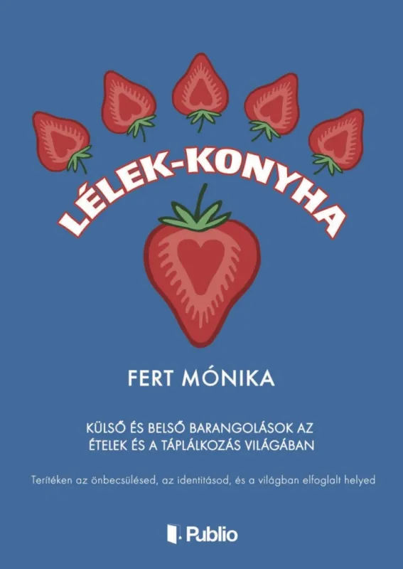 Legkelendőbb Lélek-konyha - Külső és belső barangolások az ételek és a táplálkozás világában - Terítéken az önbecsülésed, az identitásod, és a világban elfoglalt helyed