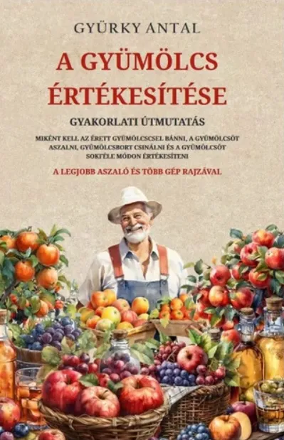 Exkluzív ajánlat A gyümölcs értékesítése - Gyakorlati útmutatás Miként kell az érett gyümölccsel bánni, a gyümölcsöt aszalni, gyümölcsbort csinálni és a gyümölcsöt sokféle módon értékesíteni