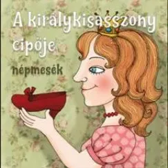 Népszerű Magyar népmesék - A királykisasszony cipője - Hangoskönyv