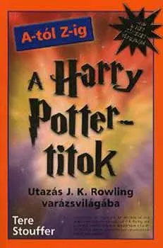 Rendeld meg most A Harry Potter-titok A-tól Z-ig (Utazás J. K. Rowling varázsvilágába)