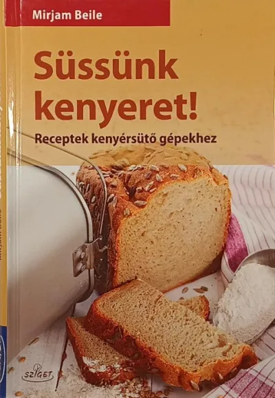 Süssünk kenyeret! - Receptek kenyérsütő gépekhez Kedvezményes ár