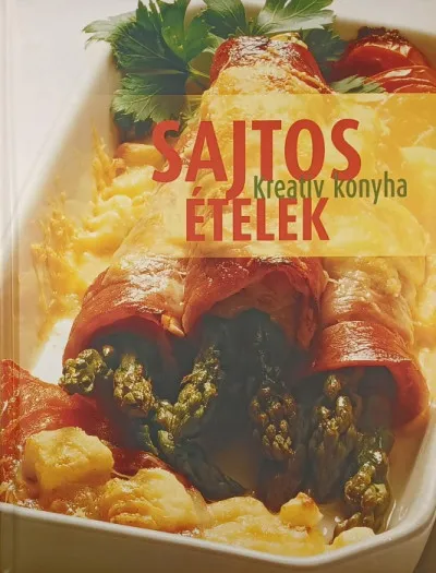 Sajtos ételek - A Kreatív konyha legfinomabb, sajtból készült levesei, felfújtjai és más sajtételei Prémium