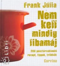 Nem kell mindig libamáj - 200 pénztárcakímélő recept, tippek és trükkök Utolsó esély
