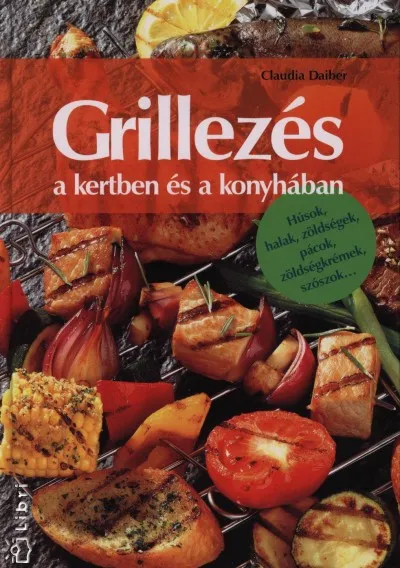 Grillezés a kertben és a konyhában - Húsok, halak, zöldségek, pácok, zöldségkrémek, szószok... Legkelendőbb