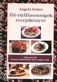 Utolsó esély Élő ételfinomságok receptkönyve - Több mint 150 könnyen elkészíthető, nyers-vegán recept