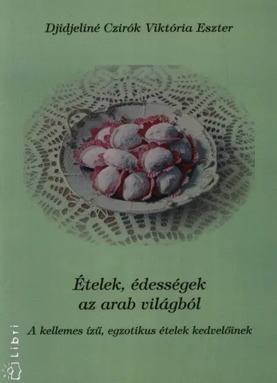 Bestseller Ételek, édességek az arab világból - A kellemes ízű, egzotikus ételek kedvelőinek
