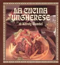 Vedd meg most La cucina ungherese di Károly Gundel - KIS MAGYAR SZAKÁCSKÖNYV - OLASZ