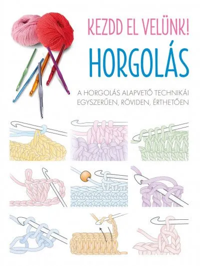 Prémium Kezdd el velünk! HORGOLÁS - A horgolás alapvető technikái egyszerűen, röviden, érthetően