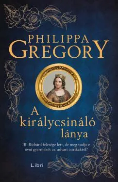 Alacsony ár A királycsináló lánya - III. Richárd felesége lett, de meg tudja-e óvni gyermekét az udvari intrikáktól?