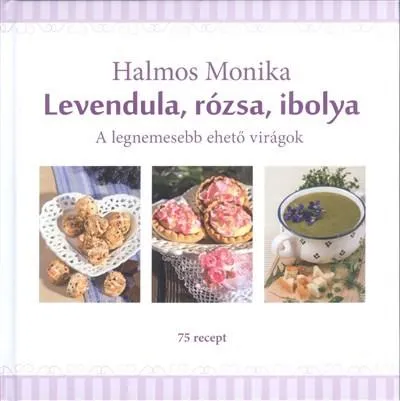Kiárusítás Levendula, rózsa, ibolya /A legnemesebb ehető virágok - 75 recept