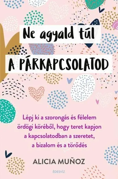 Prémium Ne agyald túl a párkapcsolatod - Lépj ki a szorongás és félelem ördögi köréből, hogy teret kapjon a kapcsolatodban a szeretet, a