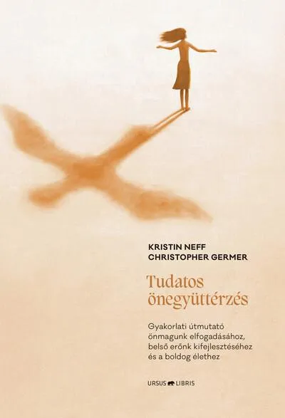 Tudatos önegyüttérzés - Gyakorlati útmutató önmagunk elfogadásához, belső erőnk kifejlesztéséhez és a boldog élethez Ne maradj le