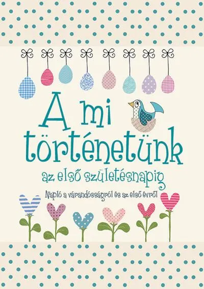 Kihagyhatatlan ajánlat A mi történetünk az első születésnapig - Napló a várandósságról és az első évről