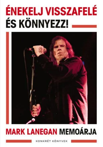Énekelj visszafelé és könnyezz! - Mark Lanegan memoárja Alacsony ár
