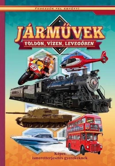 Járművek földön, vizen, levegőben - Képes ismeretterjesztés gyerekeknek /Fedezzük fel együtt! Prémium