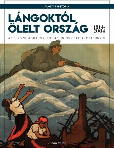 Vedd meg most Lángoktól ölelt ország - Az első világháborútól az uniós csatlakozásunkig (1914-2004) /Magyar História 7.