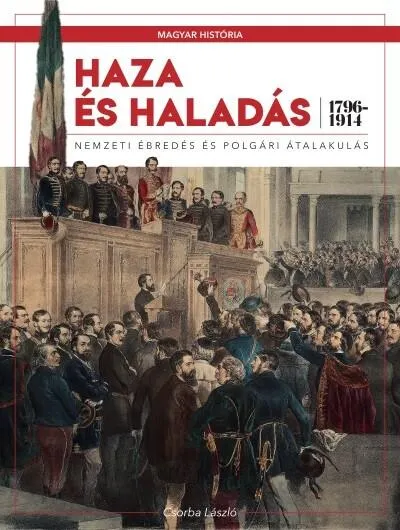 Haza és haladás - Nemzeti ébredés és polgári átalakulás (1796-1914) /Magyar História 6. Újdonság