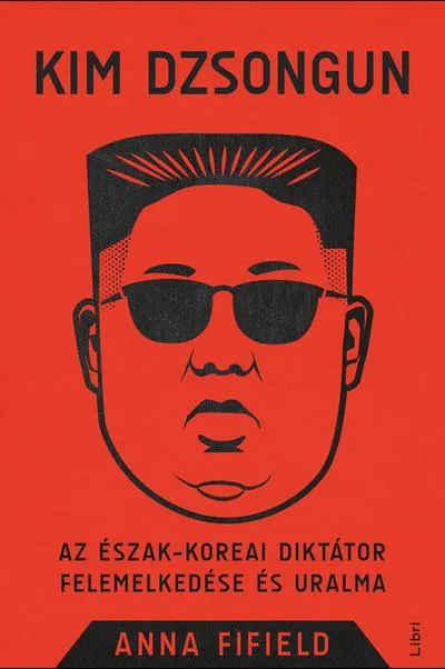 Csak ma Kim Dzsongun - Az észak-koreai diktátor felemelkedése és uralma