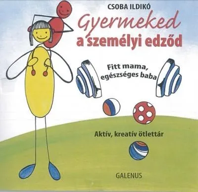 GYERMEKED A SZEMÉLYI EDZŐD - FITT MAMA, EGÉSZSÉGES BABA /AKTÍV, KREATÍV ÖTLETTÁR Gyors szállítás