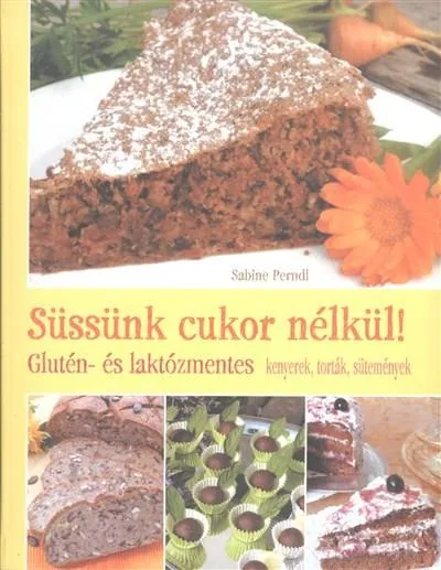 Süssünk cukor nélkül! /Glutén- és laktózmentes kenyerek, torták, sütemények Legnépszerűbb
