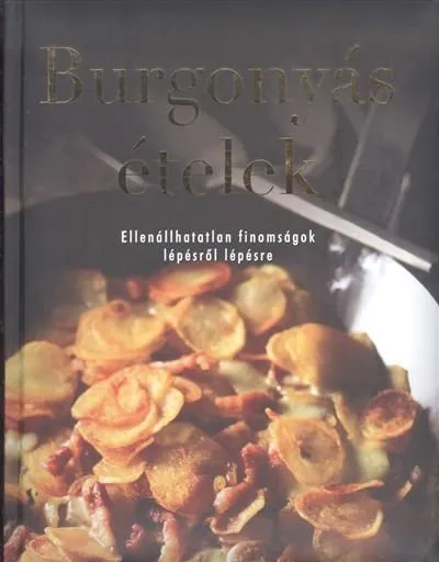 Utolsó esély Burgonyás ételek /Ellenállhatatlan finomságok lépésről lépésre