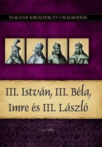 Kihagyhatatlan ajánlat III. István, III. Béla, Imre és III. László - Magyar királyok és uralkodók 7. kötet