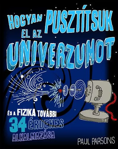 Biztonságos vásárlás Hogyan pusztítsuk el az univerzumot és a fizika további 34 érdekes alkalmazása - És a fizika további 34 érdekes alkalmazása