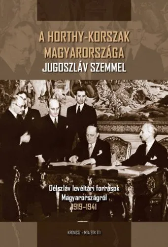 A Horthy-korszak Magyarországa Jugoszláv szemmel - Délszláv levéltári források Magyarországról 1919-1941 Ne maradj le