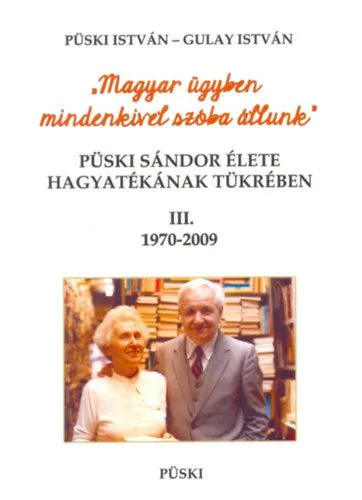 Vedd meg most Püski Sándor élete hagyatékának tükrében III. 1970-2009 - Magyar ügyben mindenkivel szóba állunk