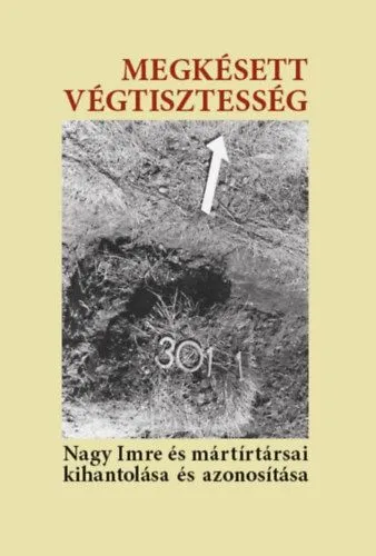 Olcsó Megkésett végtisztesség - Nagy Imre és mártírtársai kihantolása és azonosítása